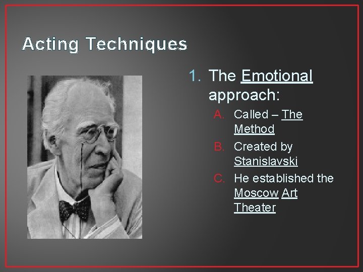 Acting Techniques 1. The Emotional approach: A. Called – The Method B. Created by