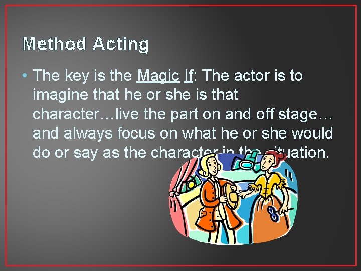 Method Acting • The key is the Magic If: The actor is to imagine