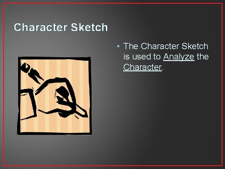 Character Sketch • The Character Sketch is used to Analyze the Character. 
