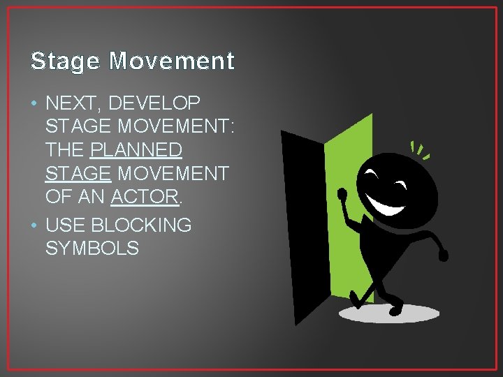 Stage Movement • NEXT, DEVELOP STAGE MOVEMENT: THE PLANNED STAGE MOVEMENT OF AN ACTOR.