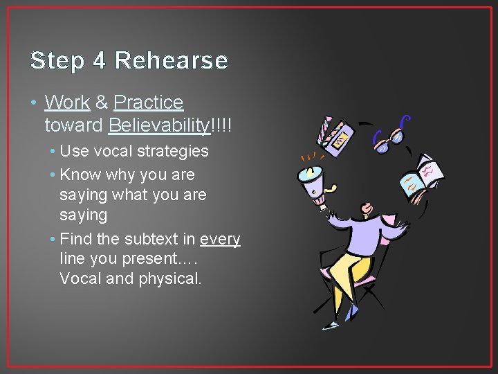 Step 4 Rehearse • Work & Practice toward Believability!!!! • Use vocal strategies •