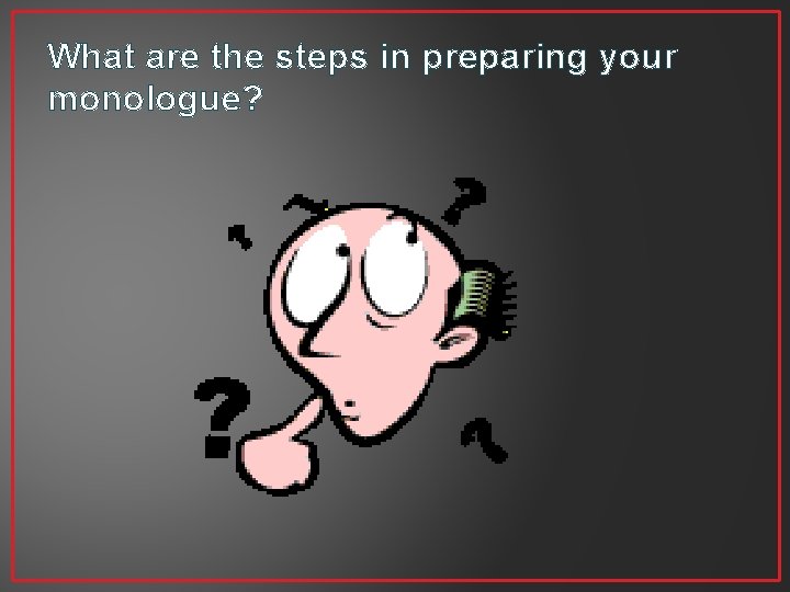 What are the steps in preparing your monologue? 