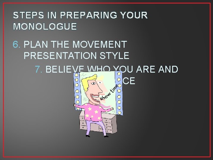 STEPS IN PREPARING YOUR MONOLOGUE 6. PLAN THE MOVEMENT PRESENTATION STYLE 7. BELIEVE WHO