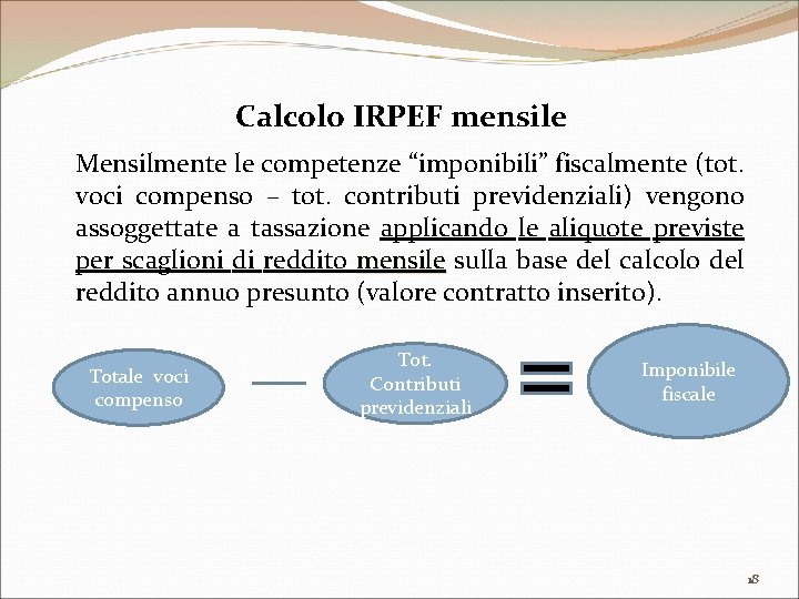 Calcolo IRPEF mensile Mensilmente le competenze “imponibili” fiscalmente (tot. voci compenso – tot. contributi