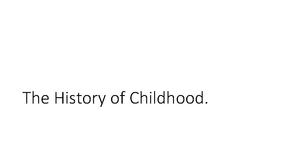 The History of Childhood. The History of Childhood.