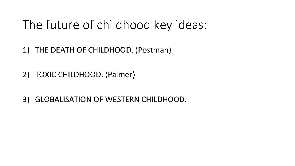 The future of childhood key ideas: 1) THE DEATH OF CHILDHOOD. (Postman) 2) TOXIC