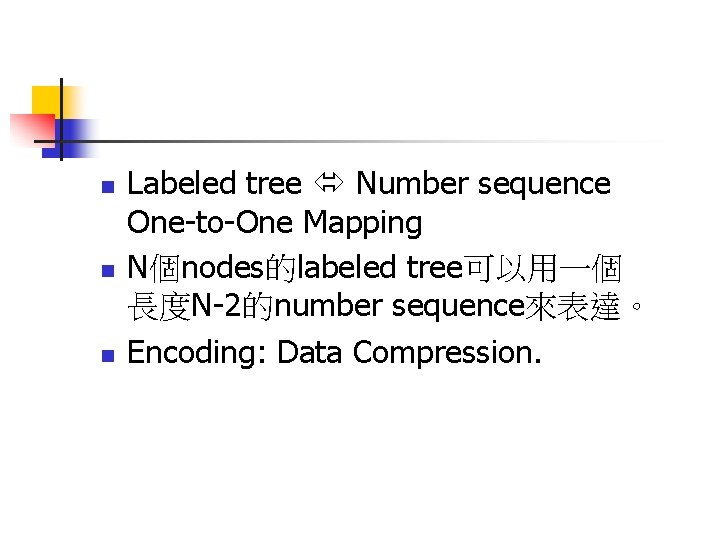 n n n Labeled tree Number sequence One-to-One Mapping N個nodes的labeled tree可以用一個 長度N-2的number sequence來表達。 Encoding: