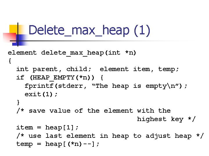 Delete_max_heap (1) element delete_max_heap(int *n) { int parent, child; element item, temp; if (HEAP_EMPTY(*n))