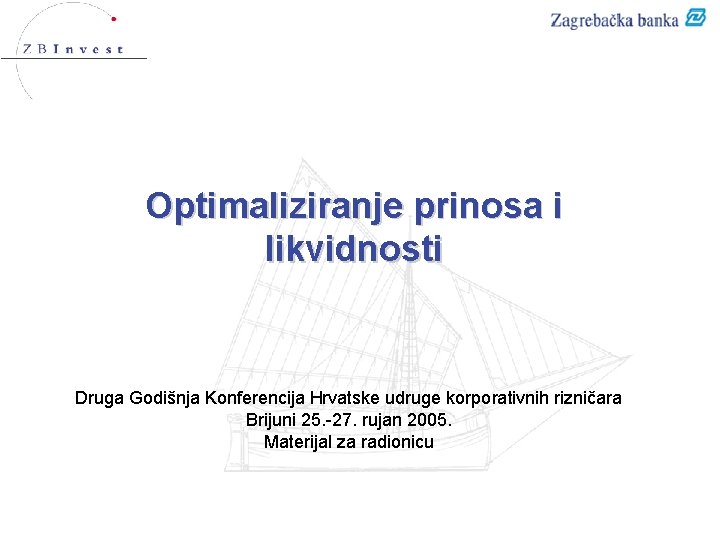 Optimaliziranje prinosa i likvidnosti Druga Godišnja Konferencija Hrvatske udruge korporativnih rizničara Brijuni 25. -27.