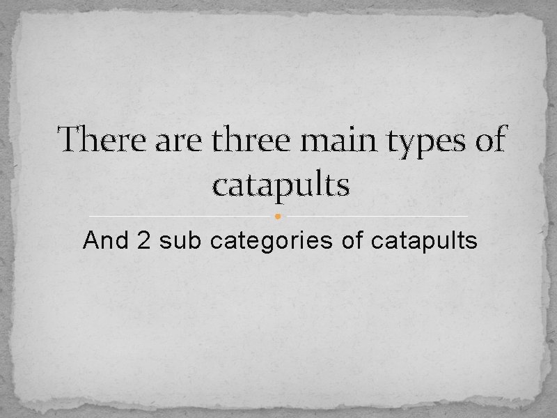 There are three main types of catapults And 2 sub categories of catapults 