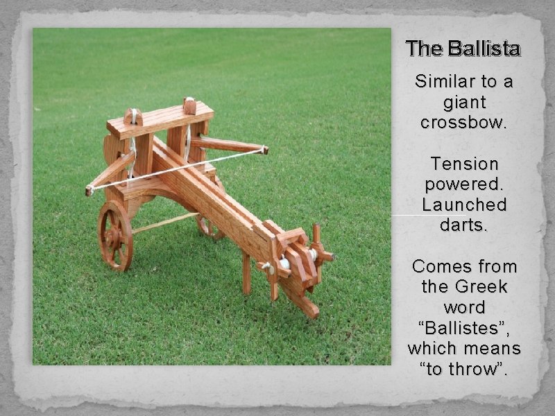The Ballista Similar to a giant crossbow. Tension powered. Launched darts. Comes from the