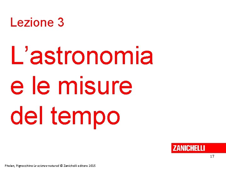 Lezione 3 L’astronomia e le misure del tempo 17 Phelan, Pignocchino Le scienze naturali