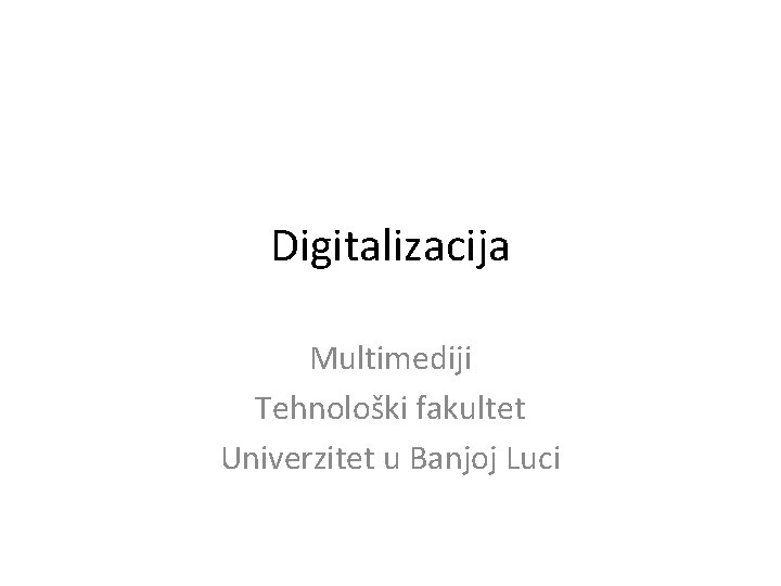 Digitalizacija Multimediji Tehnološki fakultet Univerzitet u Banjoj Luci 