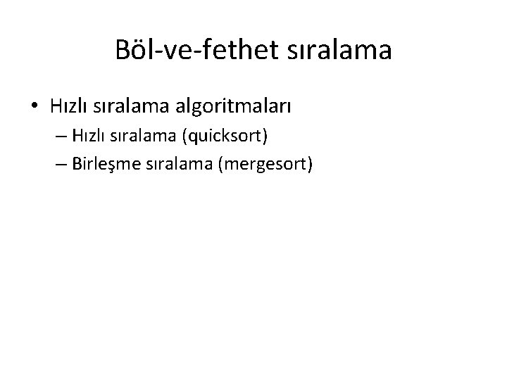 Böl-ve-fethet sıralama • Hızlı sıralama algoritmaları – Hızlı sıralama (quicksort) – Birleşme sıralama (mergesort)