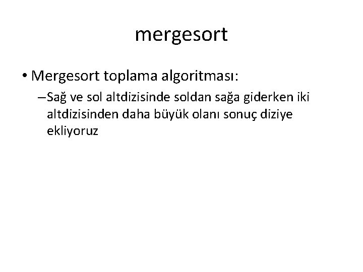mergesort • Mergesort toplama algoritması: – Sağ ve sol altdizisinde soldan sağa giderken iki