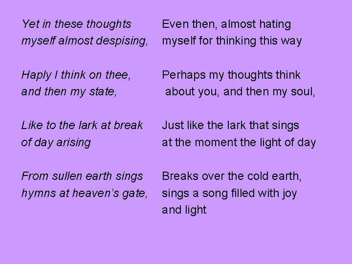 Yet in these thoughts myself almost despising, Even then, almost hating myself for thinking