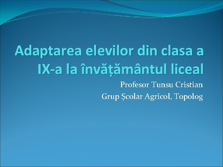 Adaptarea elevilor din clasa a IX-a la învățământul liceal Profesor Tunsu Cristian Grup Școlar