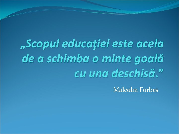 „Scopul educaţiei este acela de a schimba o minte goală cu una deschisă. ”