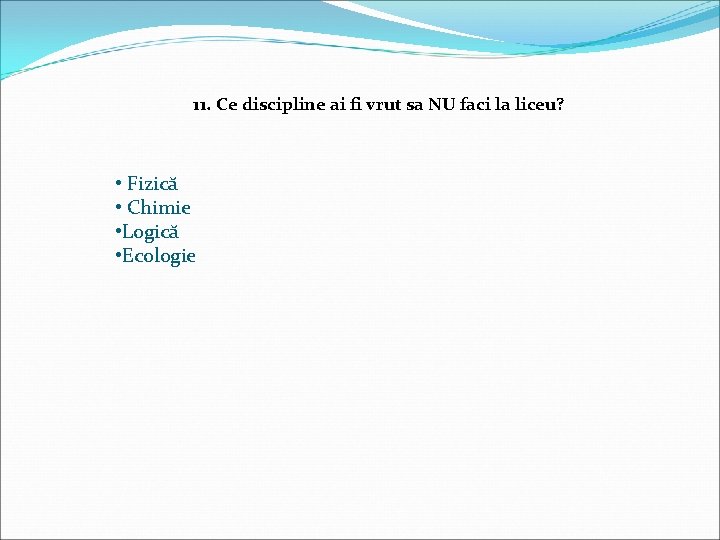11. Ce discipline ai fi vrut sa NU faci la liceu? • Fizică •