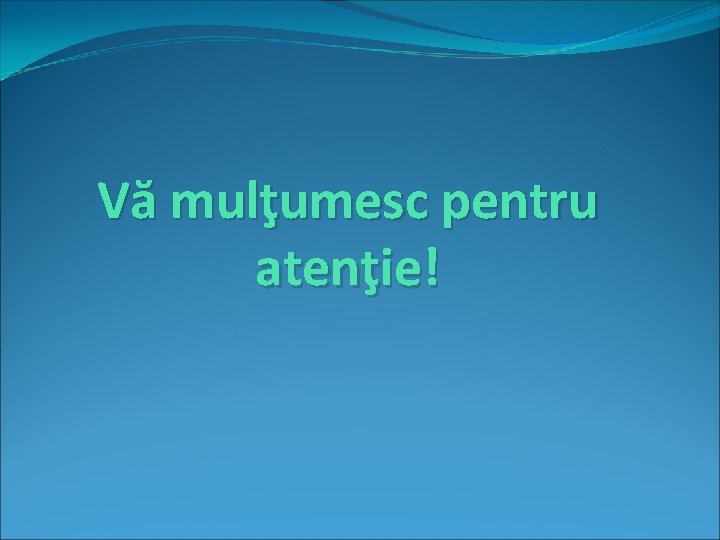 Vă mulţumesc pentru atenţie! 