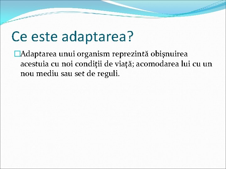 Ce este adaptarea? �Adaptarea unui organism reprezintă obişnuirea acestuia cu noi condiţii de viaţă;