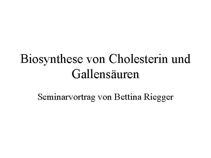 Biosynthese von Cholesterin und Gallensäuren Seminarvortrag von Bettina Riegger 