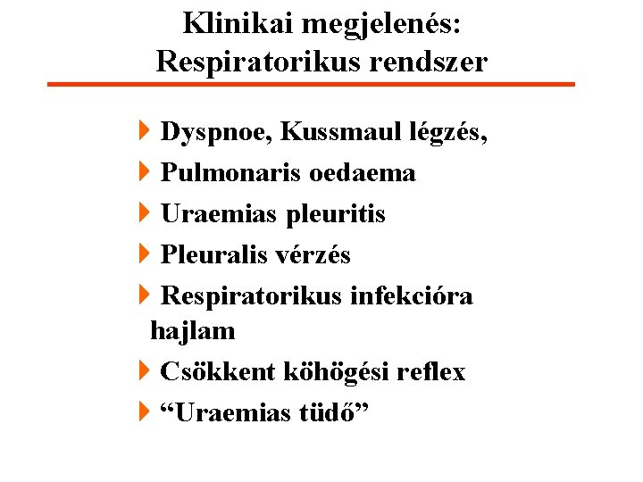 Klinikai megjelenés: Respiratorikus rendszer 4 Dyspnoe, Kussmaul légzés, 4 Pulmonaris oedaema 4 Uraemias pleuritis