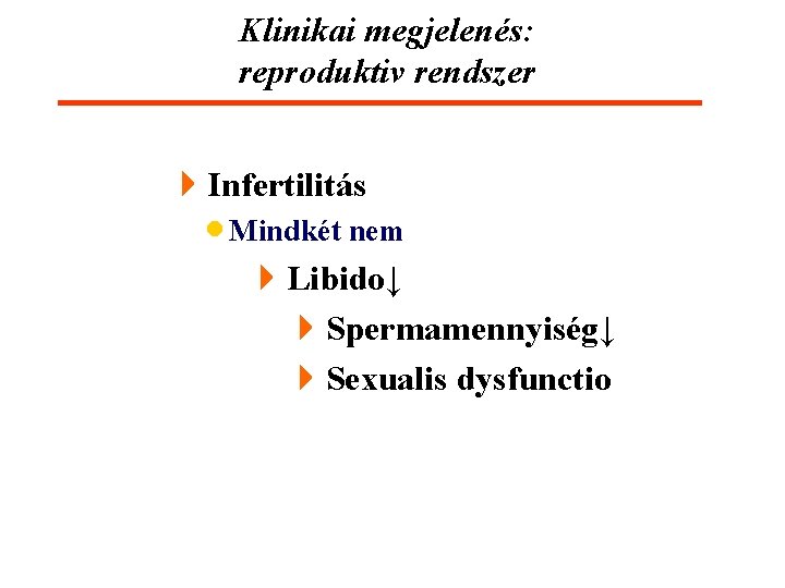 Klinikai megjelenés: reproduktiv rendszer 4 Infertilitás · Mindkét nem 4 Libido↓ 4 Spermamennyiség↓ 4