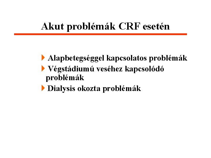 Akut problémák CRF esetén 4 Alapbetegséggel kapcsolatos problémák 4 Végstádiumú veséhez kapcsolódó problémák 4