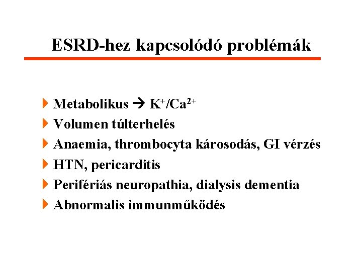ESRD-hez kapcsolódó problémák 4 Metabolikus K+/Ca 2+ 4 Volumen túlterhelés 4 Anaemia, thrombocyta károsodás,