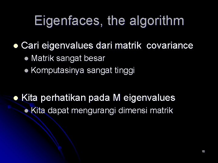 Eigenfaces, the algorithm l Cari eigenvalues dari matrik covariance l Matrik sangat besar l