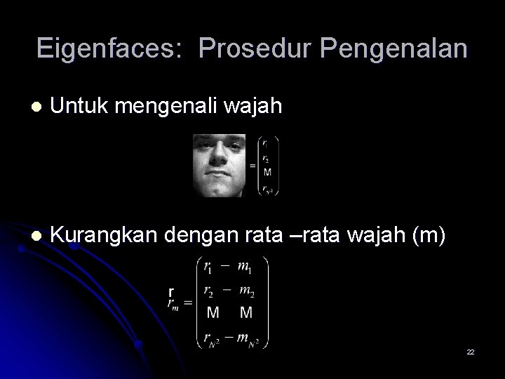 Eigenfaces: Prosedur Pengenalan l Untuk mengenali wajah l Kurangkan dengan rata –rata wajah (m)