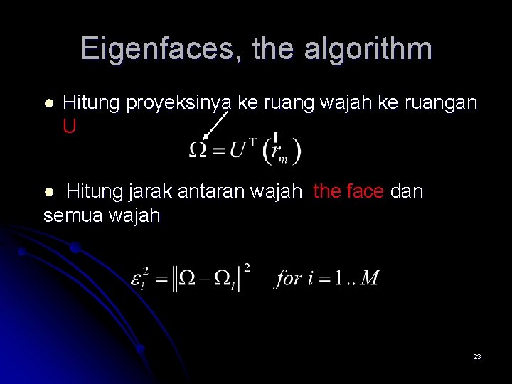 Eigenfaces, the algorithm l Hitung proyeksinya ke ruang wajah ke ruangan U Hitung jarak