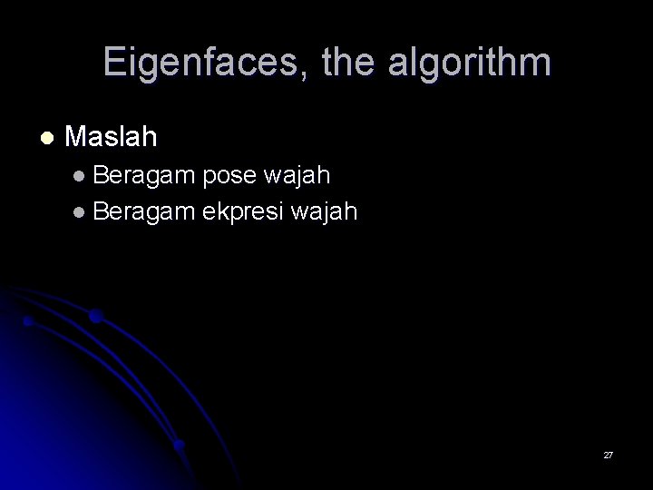 Eigenfaces, the algorithm l Maslah l Beragam pose wajah l Beragam ekpresi wajah 27