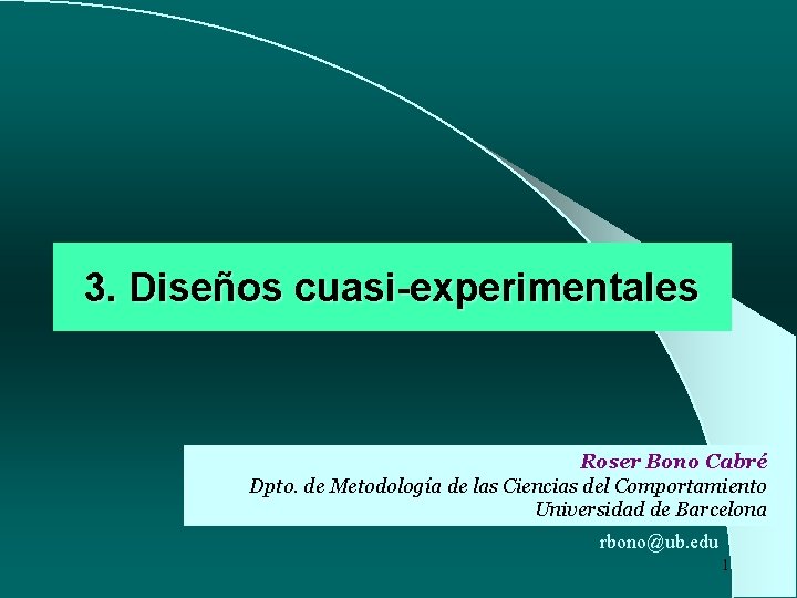 3. Diseños cuasi-experimentales Roser Bono Cabré Dpto. de Metodología de las Ciencias del Comportamiento