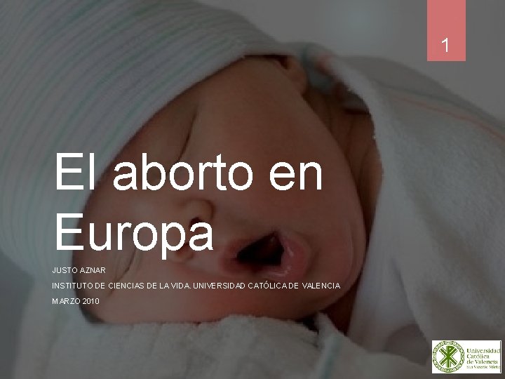 1 El aborto en Europa JUSTO AZNAR INSTITUTO DE CIENCIAS DE LA VIDA. UNIVERSIDAD