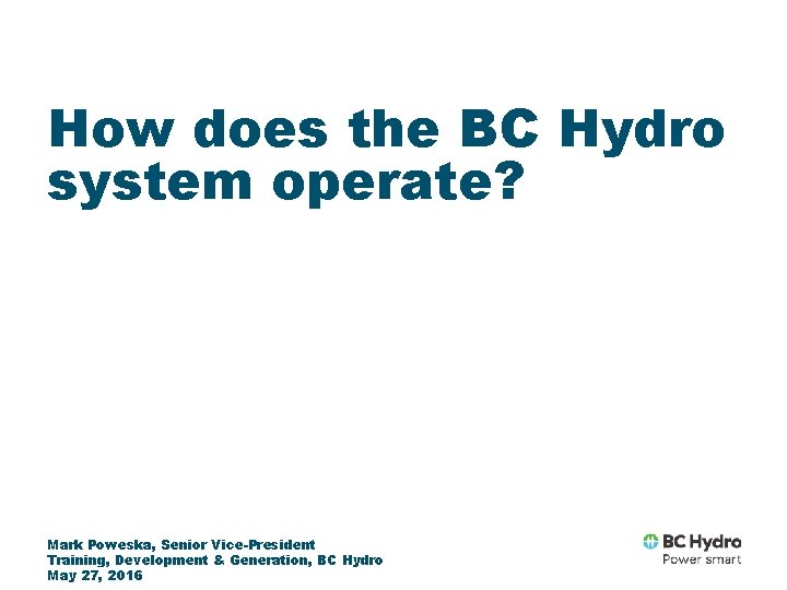 How does the BC Hydro system operate? Mark Poweska, Senior Vice-President Training, Development &