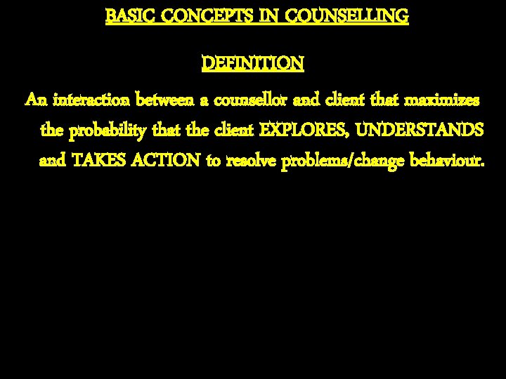 BASIC CONCEPTS IN COUNSELLING DEFINITION An interaction between a counsellor and client that maximizes