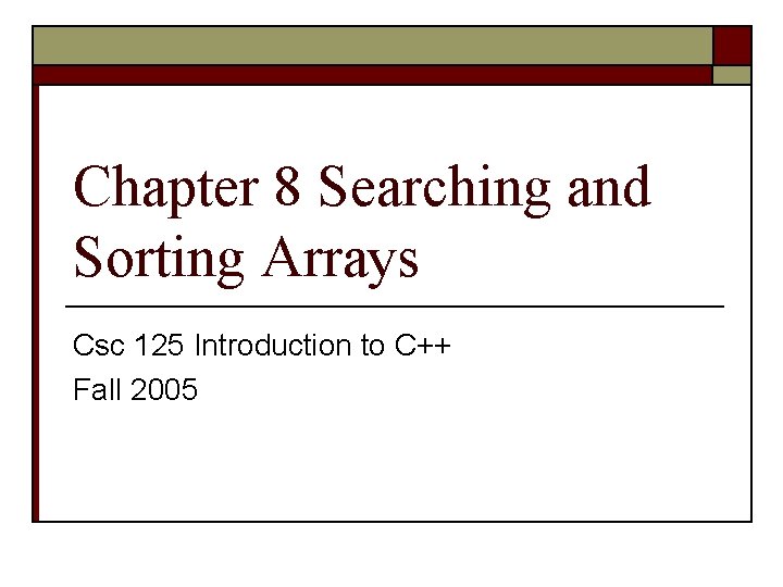 Chapter 8 Searching and Sorting Arrays Csc 125 Introduction to C++ Fall 2005 