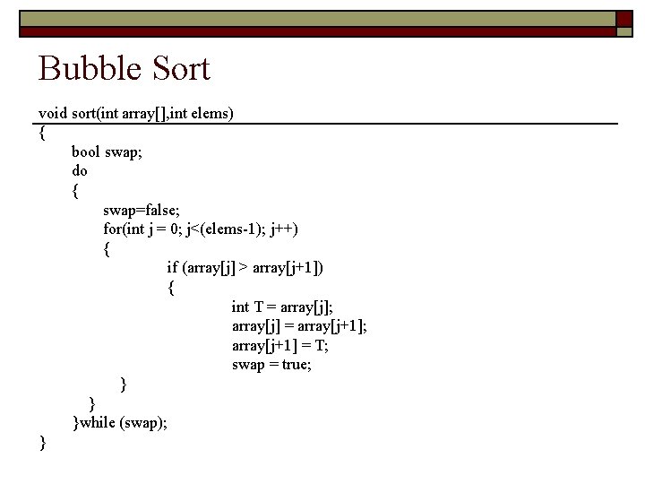 Bubble Sort void sort(int array[], int elems) { bool swap; do { swap=false; for(int