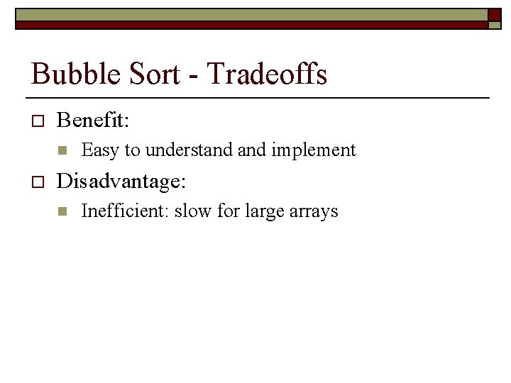 Bubble Sort - Tradeoffs o Benefit: n o Easy to understand implement Disadvantage: n