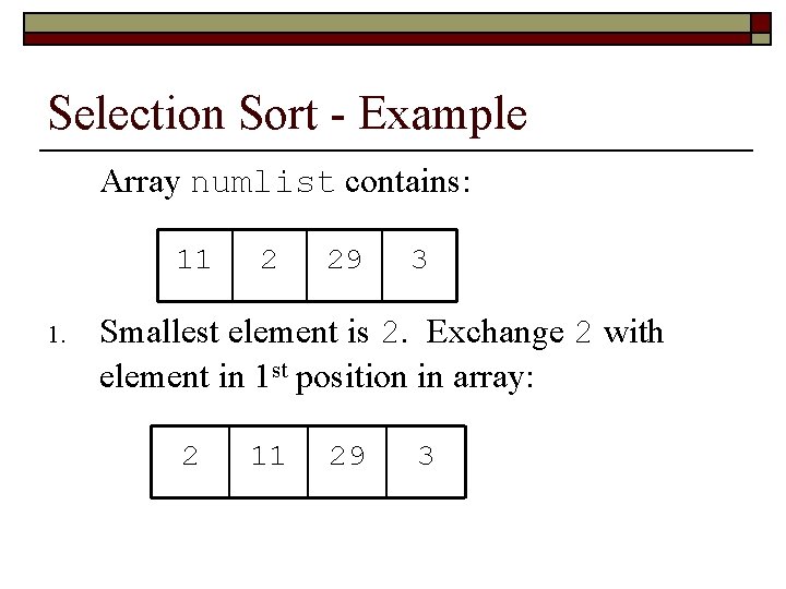 Selection Sort - Example Array numlist contains: 11 1. 2 29 3 Smallest element