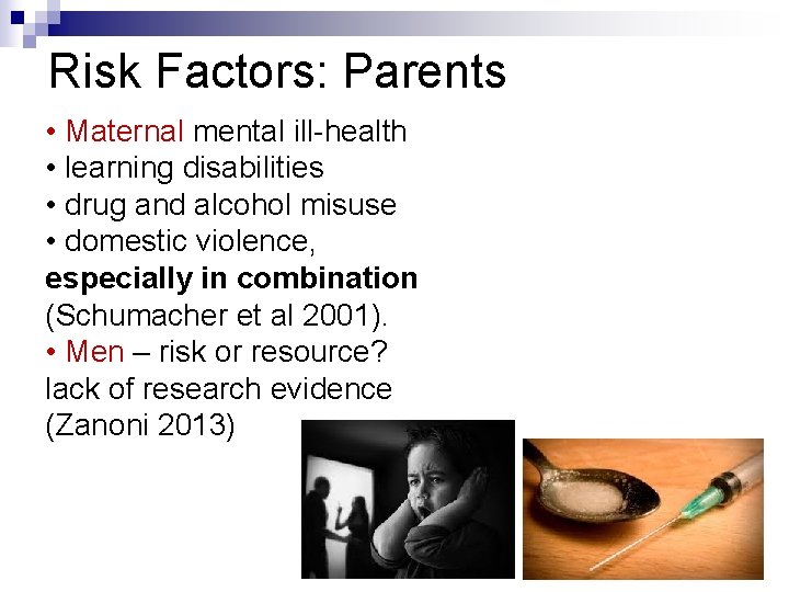 Risk Factors: Parents • Maternal mental ill-health • learning disabilities • drug and alcohol Risk Factors: Parents • Maternal mental ill-health • learning disabilities • drug and alcohol