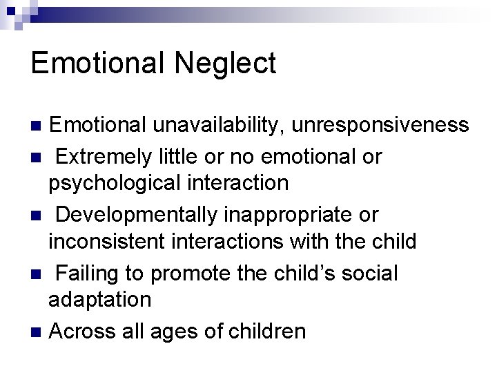 Emotional Neglect Emotional unavailability, unresponsiveness n Extremely little or no emotional or psychological interaction Emotional Neglect Emotional unavailability, unresponsiveness n Extremely little or no emotional or psychological interaction