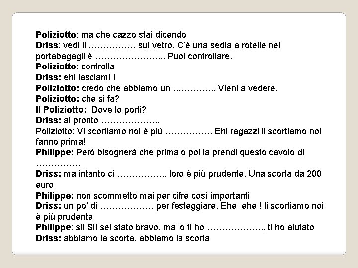 Poliziotto: ma che cazzo stai dicendo Driss: vedi il ……………. sul vetro. C’è una