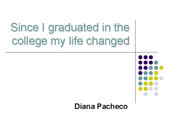 Since I graduated in the college my life changed Diana Pacheco 