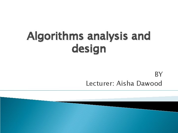 Algorithms analysis and design BY Lecturer: Aisha Dawood 