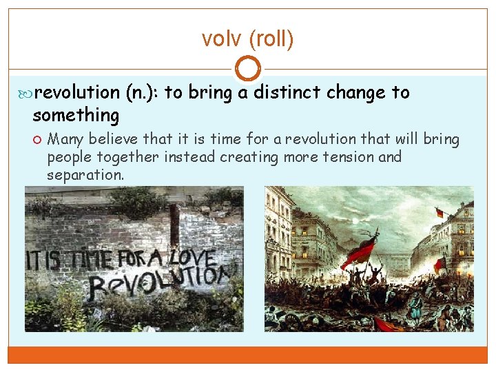 volv (roll) revolution (n. ): to bring a distinct change to something Many believe