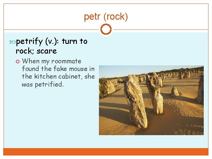 petr (rock) petrify (v. ): turn to rock; scare When my roommate found the