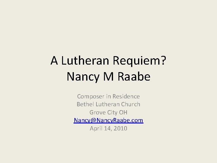A Lutheran Requiem? Nancy M Raabe Composer in Residence Bethel Lutheran Church Grove City